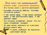 Это что-то новенькое! Запишите только исправленные предложения Эта птичка всего с ноготок величиной. Колибри похожа на бабочку. Колибри похожа на шмеля. У неё синий наряд. У неё нежно-зелёный наряд. У неё фиолетовый наряд. У неё красный наряд. Эта пичужка истребляет мошек. Эта пи-чужка истребляет ко