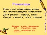 Почитаем. Если стоят однородные члены, Их запятой раздели непременно: Дети рисуют, играют, сидят, Спорят, смеются, поют, говорят. Выпишите из этого стихотворения ОЧП. Определите, каким членом предложения они являются.