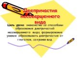 Деепричастия несовершенного вида. Цель урока: знакомство со способами образования деепричастий несовершенного вида; формирование умения образовывать деепричастия от глаголов, сохраняя вид.