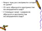 Какую тему рассматривали сегодня на уроке? От чего образуются деепричастия несовершенного вида? С помощью каких суффиксов образуются деепричастия несовершенного вида?