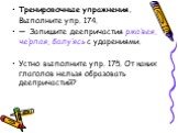 Тренировочные упражнения. Выполните упр. 174. —	Запишите деепричастия ржа’вея, че’рпая, балу’ясь с ударениями. Устно выполните упр. 175. От каких глаголов нельзя образовать деепричастий?