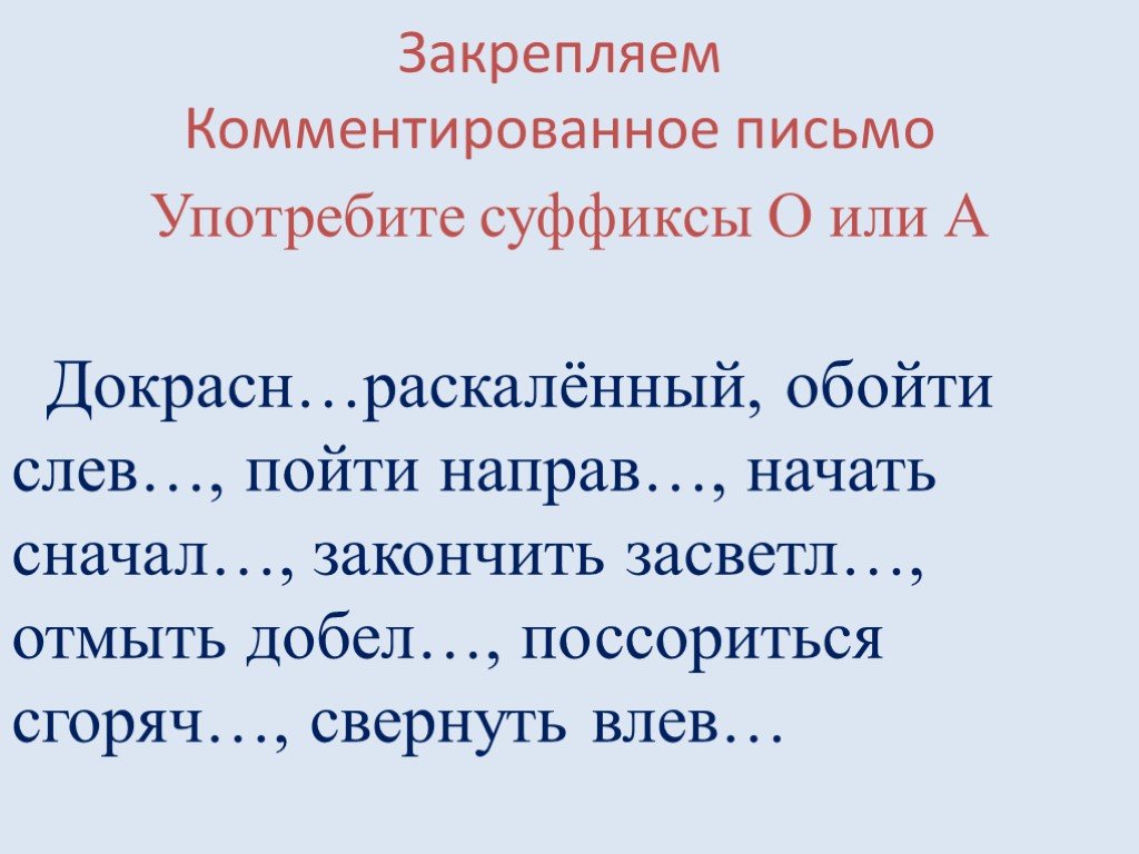 Наречие презентация 7. Закрепляем комментированное письмо употребите суффиксы о или а. Употребите суффикс о или а докрасна РАСКАЛЕННЫЙ. Употребите суффикс о или а докрасна РАСКАЛЕННЫЙ обойти слева.