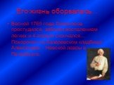 Его жизнь оборвалась…. Весной 1765 года Ломоносов простудился, заболел воспалением легких и 4 апреля скончался… Похоронен на Лазаревском кладбище Александро – Невской лавры в Петербурге.