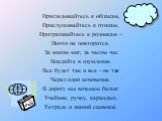 Приглядывайтесь к облакам, Прислушивайтесь к птицам, Притрагивайтесь к родникам – Ничто не повторится. За мигом миг, за часом час Впадайте в изумление. Все будет так и все – не так Через одно мгновение. В дорогу мы возьмем багаж: Учебник, ручку, карандаш, Тетрадь и знаний саквояж.