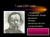 7 мая 1895 года. Александр Степанович Попов применил электро-магнитные волны для радиосвязи. …. . _ . ._. .. _._ …. . ._. _ _ ..