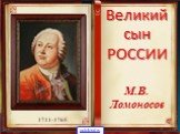 Великий сын РОССИИ. М.В. Ломоносов 1711-1765
