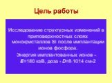 Цель работы. Исследование структурных изменений в приповерхностных слоях монокристаллов Si после имплантации ионов фосфора. Энергия имплантованных ионов - Е=180 кэВ, доза - D=81014 см-2