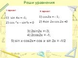 Реши уравнения I вариант. 1) sin 4x = -1; 2) cos 2x – sin2x = 0. II вариант. 1) cos3x = - 1; 2) 4sin 2x∙cos 2x =0. 3) 2sin2x =√3; 4) 2cos2x = -1; 5) sin x∙cos2x+ cos x∙ sin 2x = -1/2