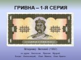 ГРИВНА – 1-Я СЕРИЯ. Владимир Великий (1992) на других банкнотах: Ярослав Мудрый, Богдан Хмельницкий, Иван Мазепа, Иван Франко