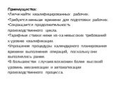 Приемущества: Легче найти квалифицированных рабочих. Требуется меньше времени для подготовки рабочих. Сокращается продолжительность производственного цикла. Тарифные ставки ниже из-за невысоких требований к уровню квалификации. Упрощение процедуры календарного планирования времени выполнения операци