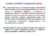 ПРАВИЛА ЛОТОВОГО РАЗМЕЩЕНИЯ ЗАКАЗА. ЛОТ – отдельный заказ на поставки товаров, выполнение работ, оказание услуг, размещаемый путем проведения торгов, в отношении которого в извещении о проведении торгов и в КД (ДОА) отдельно указываются предмет, начальная (максимальная) цена, сроки и иные условия по