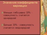 Значение коэффициента вариации. Меньше либо равно 33% - совокупность считается однородной Больше 33% - совокупность считается неоднородной