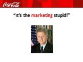 “It’s the marketing stupid!”
