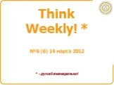 Think Weekly! *. * - думай еженедельно! №6 (6) 14 марта 2012