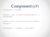 Component (c#). Наследуется от Object Базовый класс для всего прикрепленного к GameObject Данный класс никогда не инициализируется напрямую GameObject – содержит компоненты