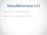 MonoBehaviour (с#). Наследуется от класса Behaviour Базовый класс для каждого скрипта