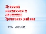 1922- 2015 год. История пионерского движения Уренского района