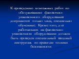 К проведению монтажных работ по обслуживанию фасовочно-упаковочного оборудования допускаются только лица, специально обученные. Кроме того, для работающих на фасовочно-упаковочном оборудовании должен быть проведен специальный вводный инструктаж по правилам техники безопасности