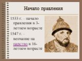 Начало правления. 1533 г. – начало правления в 3-летнем возрасте 1547 г. – венчание на царство в 16-летнем возрасте