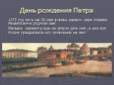 День рождения Петра. 1672 год ночь на 30 мая в семье русского царя Алексея Михайловича родился сын! Малышу- царевичу еще не успели дать имя ,а уже вся Россия праздновала его появление на свет