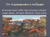 От поражениям к победам. В начале июня 1696 года началась вторая осада Азова, 18 июня крепость была взята.