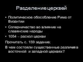 Разделение церквей. Политическое обособление Рима от Византии Соперничество во влияние на славянские народы 1054 – раскол церкви Прочитать с. 159 задание: В чем состояли существенные различия в восточной и западной церквях?