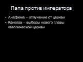 Папа против императора. Анафема – отлучение от церкви Канклав – выборы нового главы католической церкви