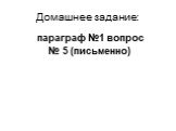 Домашнее задание: параграф №1 вопрос № 5 (письменно)