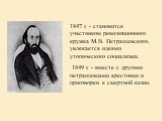 1847 г. - становится участником революционного кружка М.В. Петрашевского, увлекается идеями утопического социализма. 1849 г. - вместе с другими петрашевцами арестован и приговорен к смертной казни.