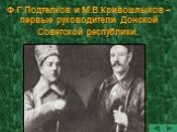 Ф.Г.Подтелков и М.В.Кривошлыков – первые руководители Донской Советской республики.