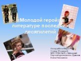 «Молодой герой» в литературе последних десятилетий. Автор работы:Мирон Яна Учница 10 класса Б МОУ СОШ №10, г.Чайковский Научный руководитель: Дряхлова Елена Николаевна