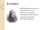 Биография. Д.И.Фонвизин родился 3 [14] апреля 1745. Русский литератор екатерининской эпохи, создатель русской бытовой комедии.