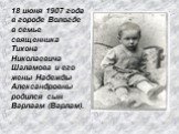 18 июня 1907 года в городе Вологде в семье священника Тихона Николаевича Шаламова и его жены Надежды Александровны родился сын Варлаам (Варлам).