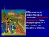 В Средние века сохраняла свое значение традиция щедрости: пиры, подарки друзьям и вассалам - это почетно и славно.