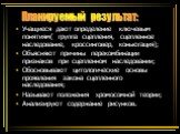 Учащиеся дают определение ключевым понятиям( группа сцепления, сцепленное наследование, кроссинговер, коньюгация); Объясняют причины перекомбинации признаков при сцепленном наследовании; Обосновывают цитологические основы проявления закона сцепленного наследования; Называют положения хромосомной тео