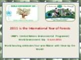 2011 is the International Year of Forests UNEP's (United Nations Environmental Programme) World Environment Day - 5 June 2011 World Scouting celebrates four-year Alliance with Clean Up the World!
