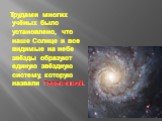 Трудами многих учёных было установлено, что наше Солнце и все видимые на небе звёзды образуют единую звёздную систему, которую назвали Галактикой.