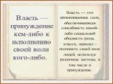 Власть — принуждение кем-либо к исполнению своей воли кого-либо. Власть — это организованная сила, обеспечивающая способность какой-либо социальной общности (рода, класса, народа) – подчинять своей воле людей, используя различные методы, в том числе и принуждение.