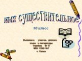 имя существительное. 10 класс. Выполнила: учитель русского языка и литературы Середина М. П. МОУ СОШ №7 г. Сальск