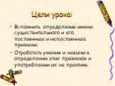 Цели урока: Вспомнить определение имени существительного и его постоянные и непостоянные признаки; Отработать умения и навыки в определении этих признаков и употреблении их на практике.