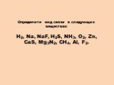 Определите вид связи в следующих веществах: Н2, Na, NaF, H2S, NH3, O2, Zn, CaS, Mg3N2, CH4, Al, F2.
