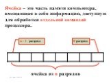 n - 1 разряд 0 разряд. Ячейка – это часть памяти компьютера, вмещающая в себя информацию, доступную для обработки отдельной командой процессора.