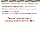 Единицы измерения объема информации. Количество информации, хранящейся в ЭВМ, измеряется ее «объемом», который выражается в битах (от английского binary digit — двоичная цифра). Битом также называют разряд ячейки памяти ЭВМ.