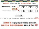 Знаковый целый тип для положительных чисел. 11111112 = =1*26 + 1*25 + 1*24 + 1*23 + 1*22 + 1*21 + 1*20 = 12710. в байте (8 разрядов) можно представить знаковые положительные числа от 0 до 127.