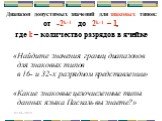 Диапазон допустимых значений для знаковых типов: от -2k-1 до 2k-1 – 1, где k – количество разрядов в ячейке. «Найдите значения границ диапазонов для знаковых типов в 16- и 32-х разрядном представлении» «Какие знаковые целочисленные типы данных языка Паскаль вы знаете?»