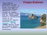 Озеро Байкал. Озеро Байкал находится на юге Восточной Сибири. В форме рождающегося полумесяца Байкал вытянулся с юго-запада на северо-восток. Длина озера 636 км, наибольшая ширина в центральной части 81 км, минимальная ширина напротив дельты Селенги - 27 км (между мысами Голый на западном берегу Бай