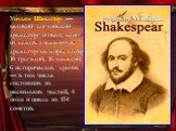 Уи́льям Шекспи́р — великий английский драматург и поэт, один из самых знаменитых драматургов мира, автор 10 трагедий, 16 комедий, 6 исторических хроник — в том числе состоящих из нескольких частей, 4 поэм и цикла из 154 сонетов.