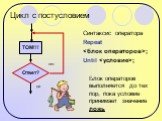 Цикл с постусловием. Синтаксис оператора Repeat ; Until ; Блок операторов выполняется до тех пор, пока условие принимает значение ложь