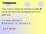 Чему равны значения переменных А и В после выполнения последовательности действий A:= 15 div (16 mod 7) B:=34 mod A * 5 – 29 mod 5 *2. А = 7, В = 22