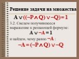A  ((¬P ∧ Q)  ¬Q) = 1 3.2. Сведем получившееся выражение к решающей формуле: А  ¬А = 1 и найдем, чему равно ¬А : ¬А = (¬P ∧ Q)  ¬Q